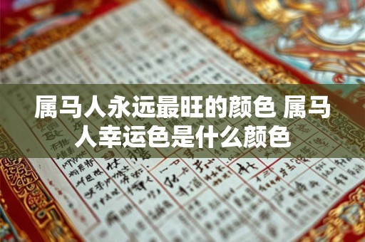 属马人永远最旺的颜色 属马人幸运色是什么颜色