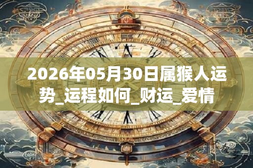 2026年05月30日属猴人运势_运程如何_财运_爱情