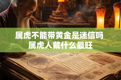 属虎不能带黄金是迷信吗 属虎人戴什么最旺