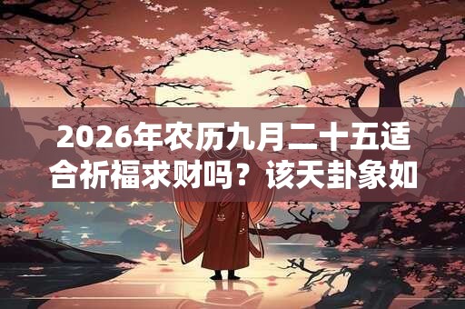 2026年农历九月二十五适合祈福求财吗？该天卦象如何？