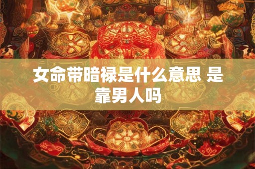 女命带暗禄是什么意思 是靠男人吗