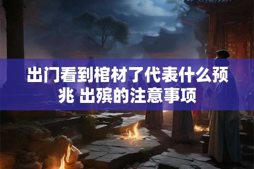 出门看到棺材了代表什么预兆 出殡的注意事项