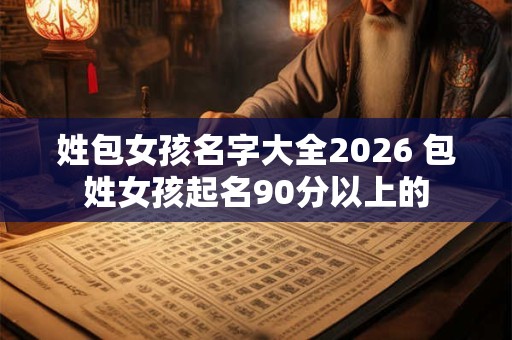 姓包女孩名字大全2026 包姓女孩起名90分以上的
