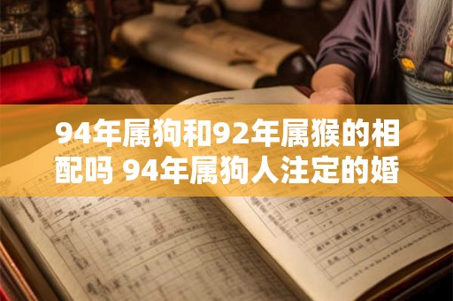 94年属狗和92年属猴的相配吗 94年属狗人注定的婚姻