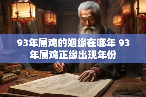 93年属鸡的姻缘在哪年 93年属鸡正缘出现年份