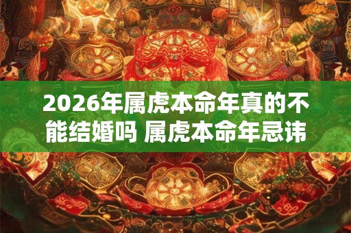 2026年属虎本命年真的不能结婚吗 属虎本命年忌讳