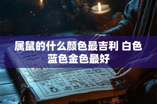 属鼠的什么颜色最吉利 白色蓝色金色最好