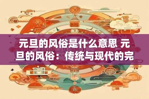 元旦的风俗是什么意思 元旦的风俗：传统与现代的完美融合