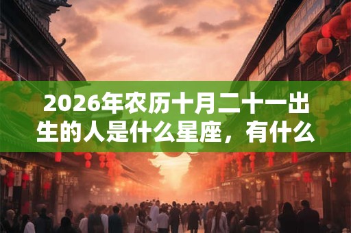 2026年农历十月二十一出生的人是什么星座，有什么优点？
