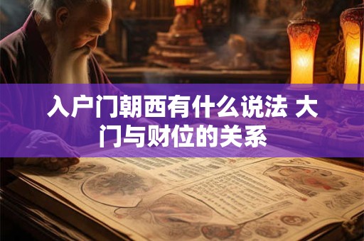 入户门朝西有什么说法 大门与财位的关系
