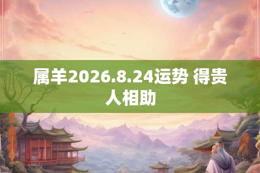 属羊2026.8.24运势 得贵人相助