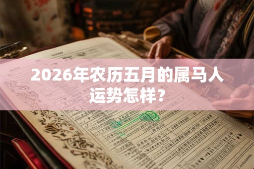 2026年农历五月的属马人运势怎样？