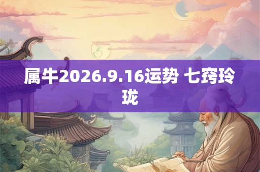 属牛2026.9.16运势 七窍玲珑