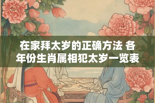 在家拜太岁的正确方法 各年份生肖属相犯太岁一览表