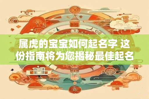 属虎的宝宝如何起名字 这份指南将为您揭秘最佳起名技巧！