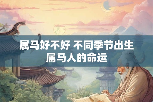 属马好不好 不同季节出生属马人的命运