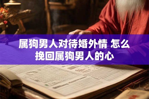 属狗男人对待婚外情 怎么挽回属狗男人的心