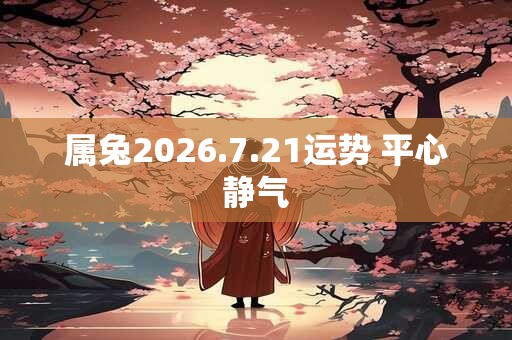 属兔2026.7.21运势 平心静气