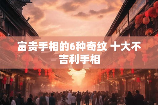 富贵手相的6种奇纹 十大不吉利手相