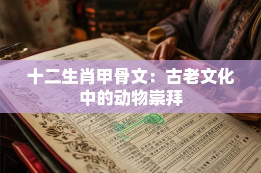 十二生肖甲骨文：古老文化中的动物崇拜