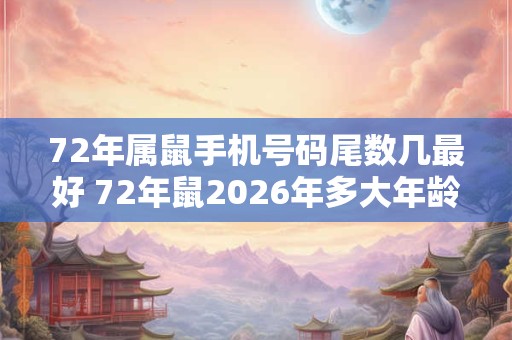 72年属鼠手机号码尾数几最好 72年鼠2026年多大年龄