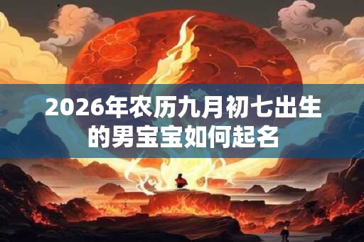 2026年农历九月初七出生的男宝宝如何起名
