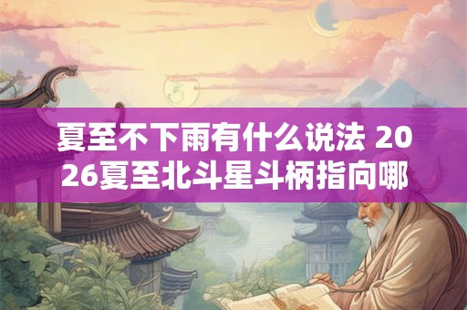 夏至不下雨有什么说法 2026夏至北斗星斗柄指向哪