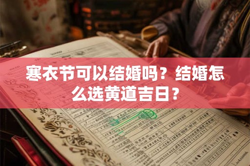 寒衣节可以结婚吗?结婚怎么选黄道吉日? 寒衣节可以结婚吗?结婚怎么选黄道吉日?