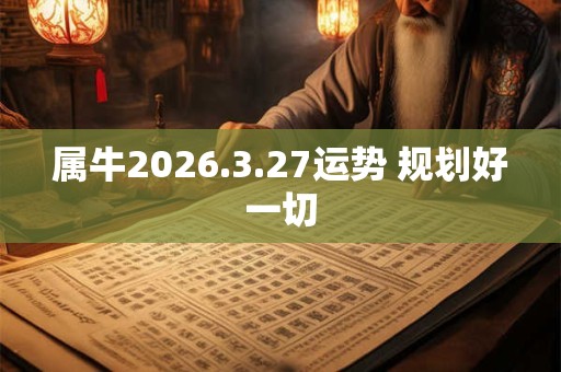 属牛2026.3.27运势 规划好一切