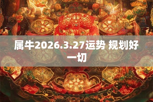 属牛2026.3.27运势 规划好一切