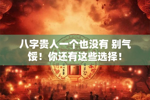 八字贵人一个也没有 别气馁！你还有这些选择！