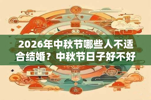 2026年中秋节哪些人不适合结婚？中秋节日子好不好？