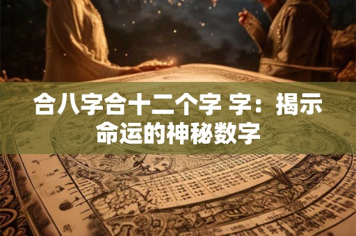 合八字合十二个字 字：揭示命运的神秘数字