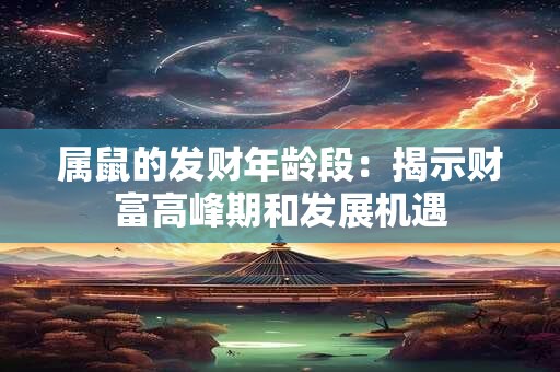 属鼠的发财年龄段：揭示财富高峰期和发展机遇