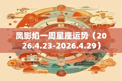 凤影焰一周星座运势（2026.4.23-2026.4.29）