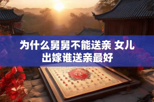 为什么舅舅不能送亲 女儿出嫁谁送亲最好 为什么舅舅不能送亲 女儿出嫁谁送亲最好