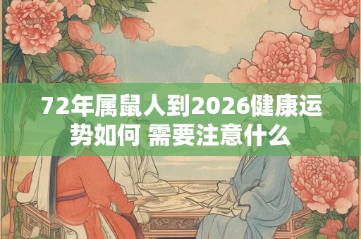 72年属鼠人到2026健康运势如何 需要注意什么