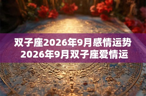 双子座2026年9月感情运势 2026年9月双子座爱情运程详解