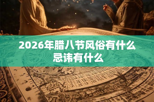 2026年腊八节风俗有什么 忌讳有什么