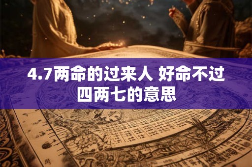 4.7两命的过来人 好命不过四两七的意思
