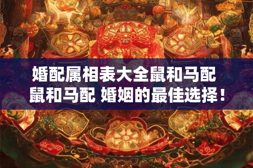 婚配属相表大全鼠和马配 鼠和马配 婚姻的最佳选择！