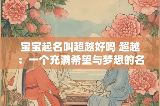 宝宝起名叫超越好吗 超越：一个充满希望与梦想的名字