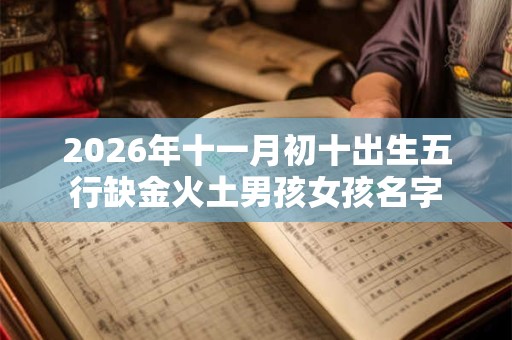 2026年十一月初十出生五行缺金火土男孩女孩名字