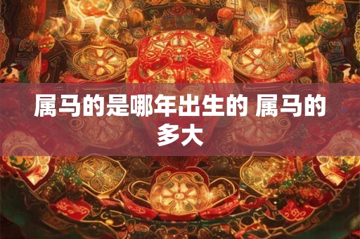 属马的是哪年出生的 属马的多大