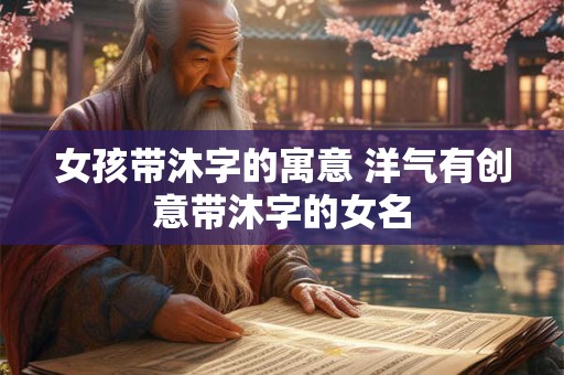 女孩带沐字的寓意 洋气有创意带沐字的女名