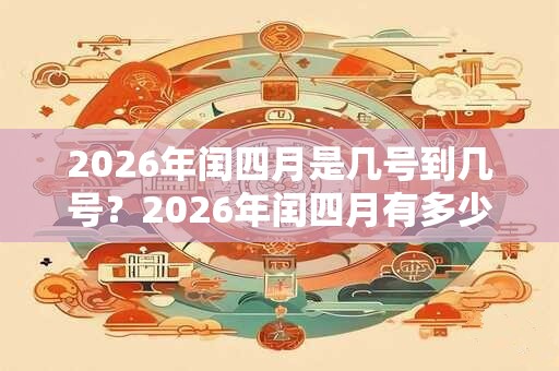 2026年闰四月是几号到几号？2026年闰四月有多少天？
