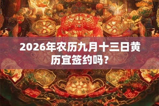 2026年农历九月十三日黄历宜签约吗？