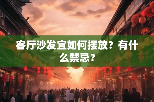客厅沙发宜如何摆放？有什么禁忌？