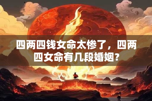四两四钱女命太惨了，四两四女命有几段婚姻？