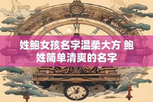 姓鲍女孩名字温柔大方 鲍姓简单清爽的名字